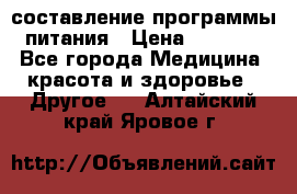 составление программы питания › Цена ­ 2 500 - Все города Медицина, красота и здоровье » Другое   . Алтайский край,Яровое г.